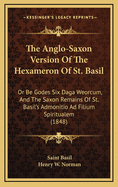 The Anglo-Saxon Version Of The Hexameron Of St. Basil: Or Be Godes Six Daga Weorcum, And The Saxon Remains Of St. Basil's Admonitio Ad Filium Spiritualem (1848)
