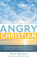 The Angry Christian: A Bible-Based Strategy to Care for and Discipline a Valuable Emotion