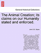 The Animal Creation; Its Claims on Our Humanity Stated and Enforced. - Styles, John D D