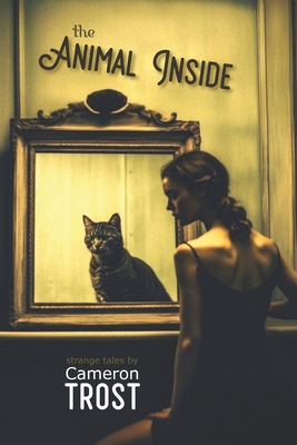 The Animal Inside: A Collection of Strange Tales - Trost, Cameron