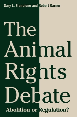 The Animal Rights Debate: Abolition or Regulation? - Francione, Gary, and Garner, Robert