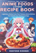 The Anime Foods Lover's Recipe Book: "Legendary Dishes From Your Famous Anime Kitchen that Satisfy Your Anime Cravings"