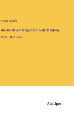 The Annals and Magazine of Natural History: Vol. III _ Third Series - Francis, William