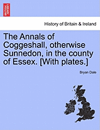 The Annals of Coggeshall, Otherwise Sunnedon, in the County of Essex. [With Plates.] - Dale, Bryan
