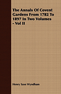 The Annals of Covent Gardens from 1782 to 1897 in Two Volumes - Vol II