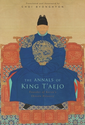 The Annals of King t'Aejo: Founder of Korea's Chos n Dynasty - Choi, Byonghyon (Translated by)