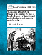 The Annals of Wakefield House of Correction for Three Hundred Years: With Notices of Ancient Prisons and Obsolete Punishments