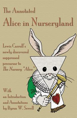 The Annotated Alice in Nurseryland: Lewis Carroll's newly discovered suppressed precursor to The Nursery "Alice" - 