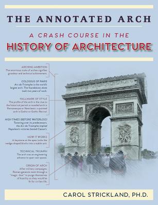 The Annotated Arch: A Crash Course in the History Of Architecture - Strickland, Carol
