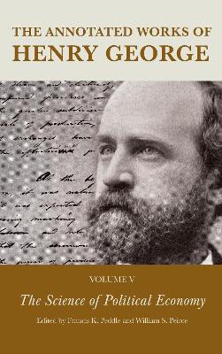 The Annotated Works of Henry George: The Science of Political Economy - Peddle, Francis K (Editor), and Peirce, William S (Editor), and Lough, Alexandra W