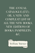 The Annual Catalogue (1737): Or, a New and Compleat List of All the New Books, New Editions of Books, Pamphlets, &C.