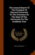 The Annual Report Of The President Of Harvard University To The Overseers On The State Of The University For The Academic Year