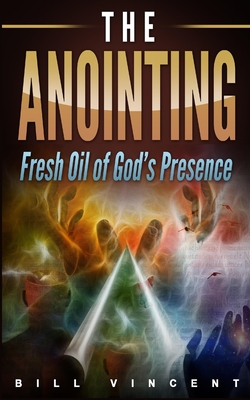 The Anointing: Fresh Oil of God's Presence - Vincent, Bill