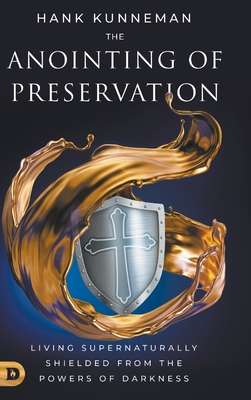 The Anointing of Preservation: Living Supernaturally Shielded from the Powers of Darkness - Kunneman, Hank