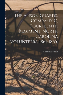 The Anson Guards, Company C, Fourteenth Regiment, North Carolina Volunteers, 1861-1865; - Smith, William A