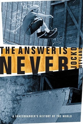 The Answer Is Never: A Skateboarder's History of the World - Weyland, Jocko