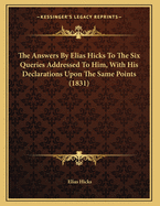 The Answers by Elias Hicks to the Six Queries Addressed to Him, with His Declarations Upon the Same Points (1831)
