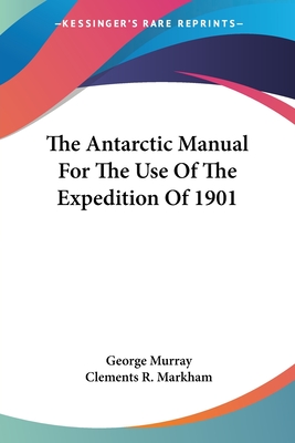 The Antarctic Manual For The Use Of The Expedition Of 1901 - Murray, George (Editor), and Markham, Clements R (Introduction by)