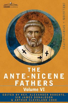 The Ante-Nicene Fathers: The Writings of the Fathers Down to A.D. 325, Volume VI Fathers of the Third Century - Gregory Thaumaturgus; Dinysius - Roberts, Reverend Alexander (Editor)