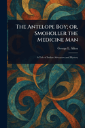 The Antelope Boy; or, Smoholler the Medicine Man