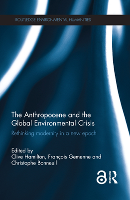 The Anthropocene and the Global Environmental Crisis: Rethinking modernity in a new epoch - Hamilton, Clive (Editor), and Bonneuil, Christophe (Editor), and Gemenne, Franois (Editor)