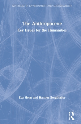 The Anthropocene: Key Issues for the Humanities - Horn, Eva, and Bergthaller, Hannes