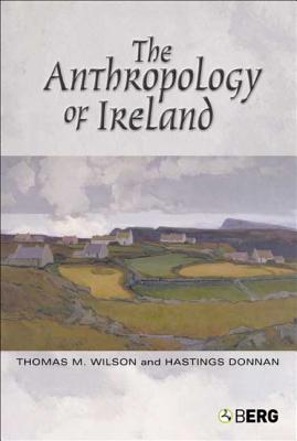 The Anthropology of Ireland - Donnan, Hastings, and Wilson, Thomas M