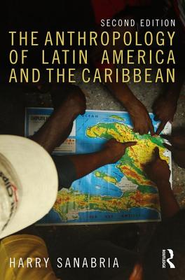 The Anthropology of Latin America and the Caribbean - Sanabria, Harry