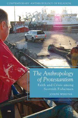 The Anthropology of Protestantism: Faith and Crisis Among Scottish Fishermen - Webster, Joseph, MD