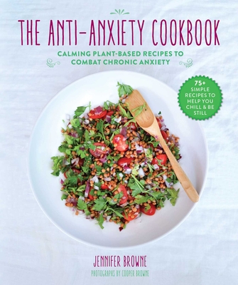 The Anti-Anxiety Cookbook: Calming Plant-Based Recipes to Combat Chronic Anxiety - Browne, Jennifer