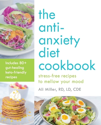 The Anti-Anxiety Diet Cookbook: Stress-Free Recipes to Mellow Your Mood - Miller, Ali, Rd, LD, Cde