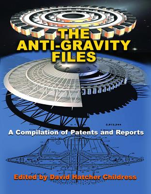 The Anti-Gravity Files: A Compilation of Patents and Reports - Childress, David Hatcher (Editor)