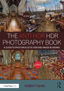The Anti-Hdr Hdr Photography Book: A Guide to Photorealistic Hdr and Image Blending