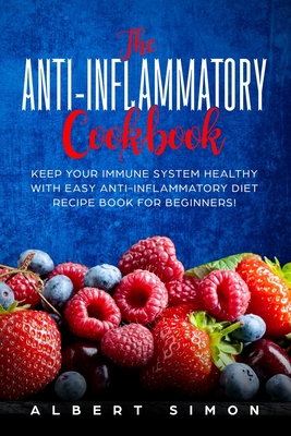 The Anti-inflammatory Cookbook: Keep Your Immune System Healthy with Easy Anti-Inflammatory Diet Recipe Book for Beginners! - Simon, Albert