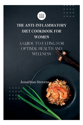 The Anti-Inflammatory Diet Cookbook for Women: A Guide to Eating for Optimal Health and Wellness - Stevens, Jonathan
