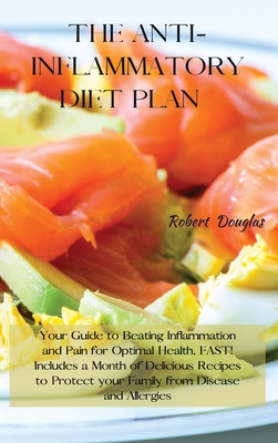 The Anti-Inflammatory Diet Plan: Your Guide to Beating Inflammation and Pain for Optimal Health, FAST! Includes a Month of Delicious Recipes to Protect your Family from Disease and Allergies - Douglas, Robert