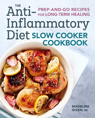 The Anti-Inflammatory Diet Slow Cooker Cookbook: Prep-And-Go Recipes for Long-Term Healing - Given, Madeline
