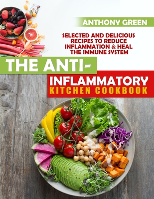 The Anti-Inflammatory Kitchen Cookbook: Selected and Delicious Recipes To Reduce Inflammation & Heal The Immune System - Green, Anthony