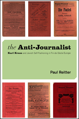 The Anti-Journalist: Karl Kraus and Jewish Self-Fashioning in Fin-de-Sicle Europe - Reitter, Paul
