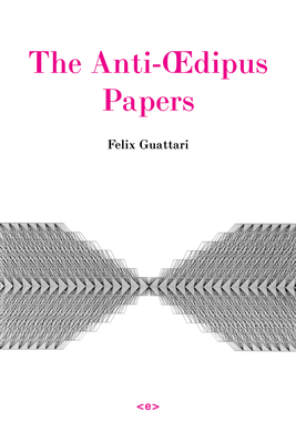 The Anti-Oedipus Papers - Guattari, Felix, and Nadaud, Stephane (Editor)