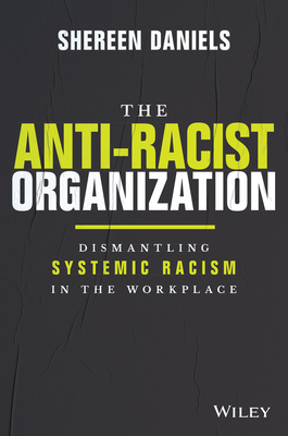 The Anti-Racist Organization: Dismantling Systemic Racism in the Workplace - Daniels, Shereen
