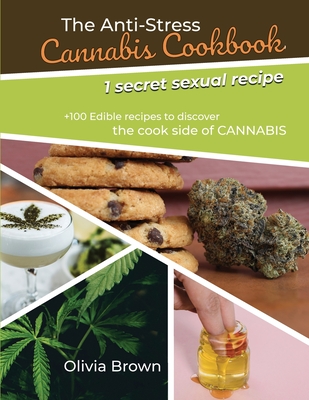 The Anti-Stress Cannabis Cookbook: +100 Edible recipes to discover the cook side of CANNABIS (1 secret sexual recipes) - Brown, Olivia