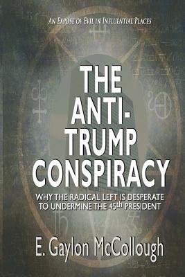 The Anti-Trump Conspiracy: Why the Super-Elite Ruling Class is Opposed to the 45th President - McCollough, E Gaylon