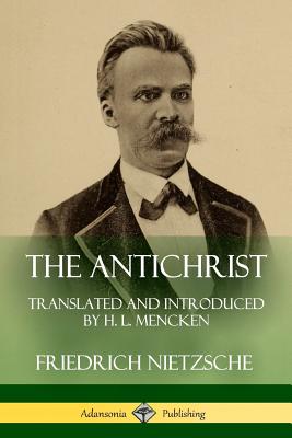 The Antichrist: Translated and Introduced by H. L. Mencken - Nietzsche, Friedrich, and Mencken, H L, Professor