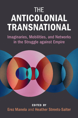The Anticolonial Transnational: Imaginaries, Mobilities, and Networks in the Struggle Against Empire - Manela, Erez (Editor), and Streets-Salter, Heather (Editor)