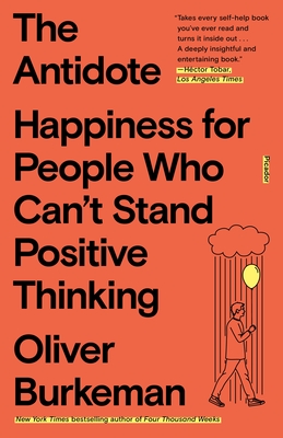The Antidote: Happiness for People Who Can't Stand Positive Thinking - Burkeman, Oliver