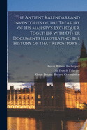 The Antient Kalendars and Inventories of the Treasury of His Majesty's Exchequer, Together With Other Documents Illustrating the History of That Repository ..; v.2