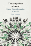 The Antipodean Laboratory: Making Colonial Knowledge, 1770-1870