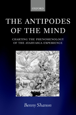 The Antipodes of the Mind: Charting the Phenomenology of the Ayahuasca Experience - Shanon, Benny