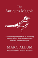 The Antiques Magpie: A compendium of absorbing history, stories and facts from the world of antiques